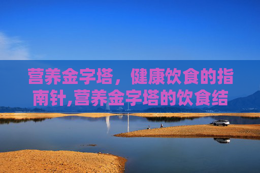 营养金字塔，健康饮食的指南针,营养金字塔的饮食结构