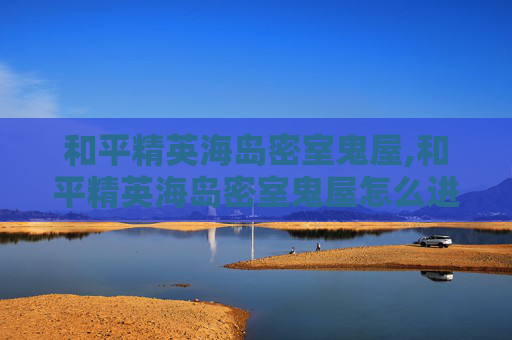和平精英海岛密室鬼屋,和平精英海岛密室鬼屋怎么进 和平精英海岛密室鬼屋,和平精英海岛密室鬼屋怎么进