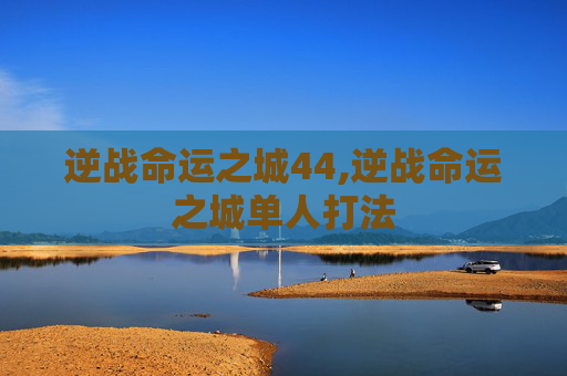 逆战命运之城44,逆战命运之城单人打法