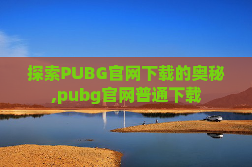 探索PUBG官网下载的奥秘,pubg官网普通下载 探索PUBG官网下载的奥秘,pubg官网普通下载