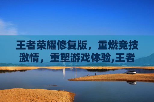王者荣耀修复版，重燃竞技激情，重塑游戏体验,王者荣耀修复版下载安装