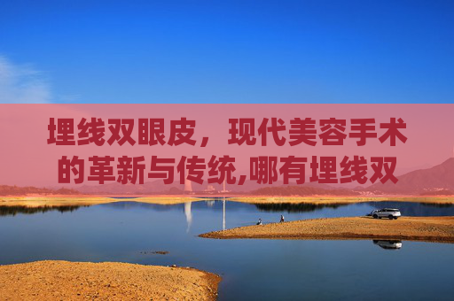 埋线双眼皮，现代美容手术的革新与传统,哪有埋线双眼皮手术的