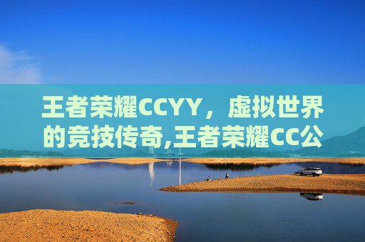 王者荣耀CCYY，虚拟世界的竞技传奇,王者荣耀CC公孙离