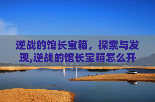 逆战的馆长宝箱，探索与发现,逆战的馆长宝箱怎么开