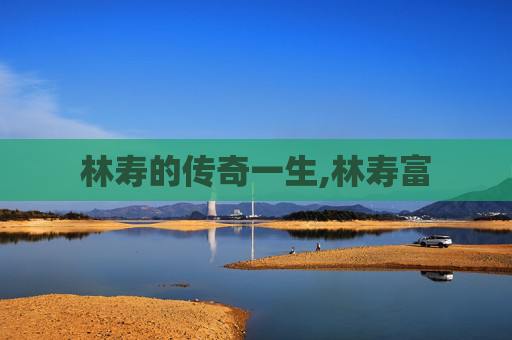 林寿的传奇一生,林寿富