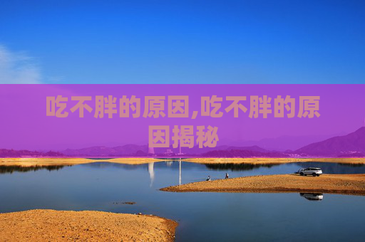 吃不胖的原因,吃不胖的原因揭秘