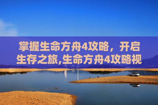掌握生命方舟4攻略，开启生存之旅,生命方舟4攻略视频
