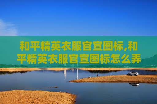 和平精英衣服官宣图标,和平精英衣服官宣图标怎么弄