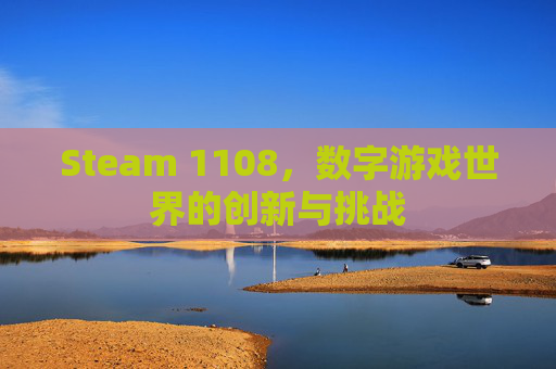 Steam 1108，数字游戏世界的创新与挑战