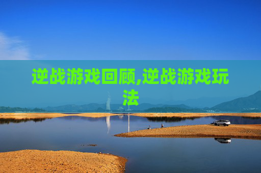 逆战游戏回顾,逆战游戏玩法