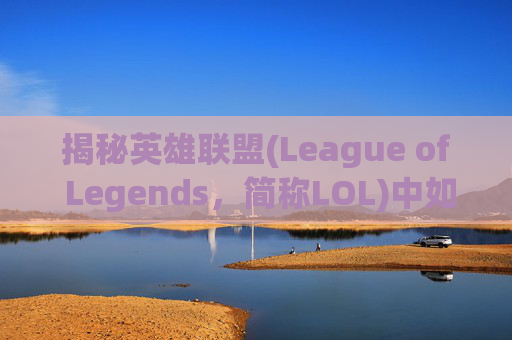 揭秘英雄联盟(League of Legends，简称LOL)中如何将英雄皮肤颜色变红,lol红色边框怎么消除