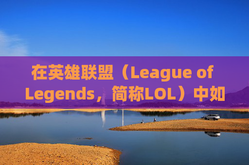 在英雄联盟（League of Legends，简称LOL）中如何看好阵营,lol如何看好阵营战绩