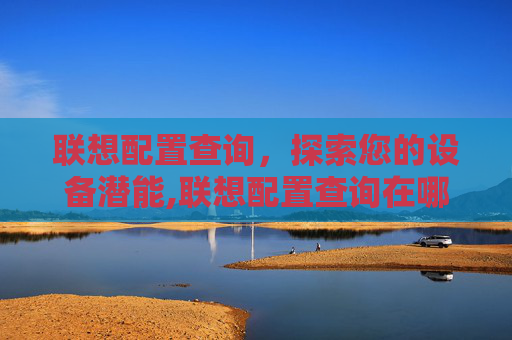 联想配置查询，探索您的设备潜能,联想配置查询在哪