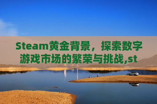 Steam黄金背景，探索数字游戏市场的繁荣与挑战,steam黄金油排行