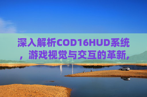 深入解析COD16HUD系统，游戏视觉与交互的革新,cod16 hud消失