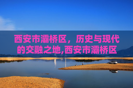 西安市灞桥区，历史与现代的交融之地,西安市灞桥区人民政府