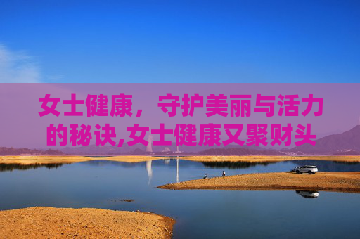 女士健康，守护美丽与活力的秘诀,女士健康又聚财头像
