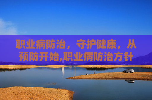 职业病防治，守护健康，从预防开始,职业病防治方针