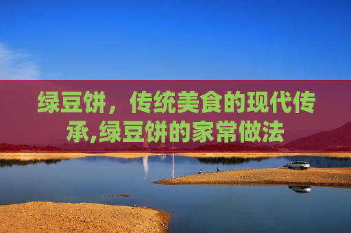 绿豆饼，传统美食的现代传承,绿豆饼的家常做法