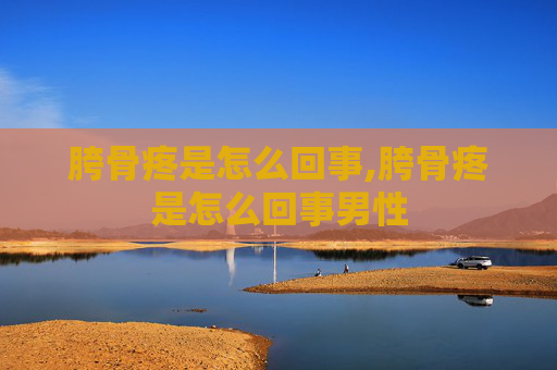 胯骨疼是怎么回事,胯骨疼是怎么回事男性