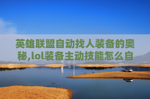 英雄联盟自动找人装备的奥秘,lol装备主动技能怎么自动