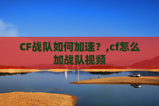 CF战队如何加速？,cf怎么加战队视频