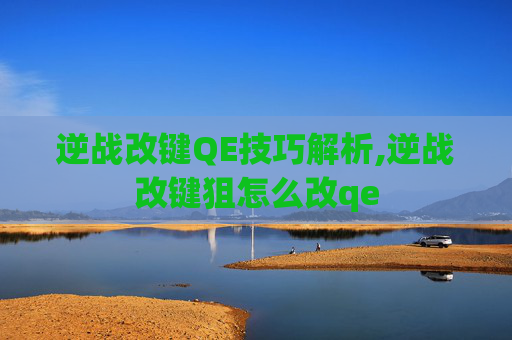 逆战改键QE技巧解析,逆战改键狙怎么改qe