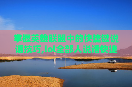掌握英雄联盟中的快捷键说话技巧,lol全部人说话快捷键