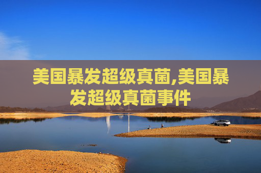 美国暴发超级真菌,美国暴发超级真菌事件