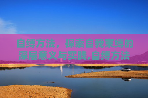 自缚方法，探索自我束缚的深层意义与实践,自缚方法教程简单易学