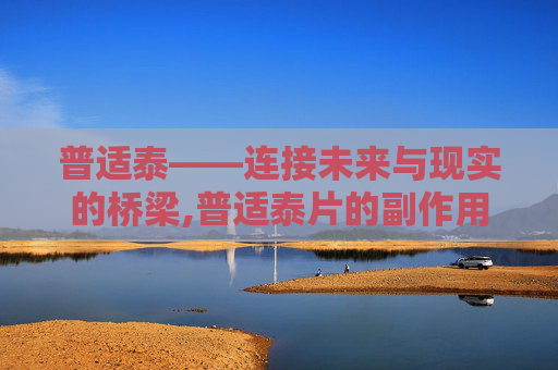 普适泰——连接未来与现实的桥梁,普适泰片的副作用