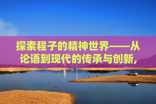 探索程子的精神世界——从论语到现代的传承与创新,cf陈子豪解说
