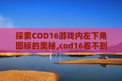 探索COD16游戏内左下角图标的奥秘,cod16看不到图标