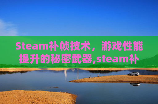 Steam补帧技术，游戏性能提升的秘密武器,steam补帧软件