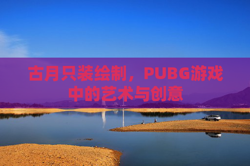古月只装绘制，PUBG游戏中的艺术与创意