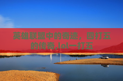 英雄联盟中的奇迹，四打五的传奇,lol一打五
