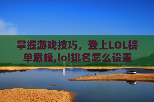 掌握游戏技巧，登上LOL榜单巅峰,lol排名怎么设置