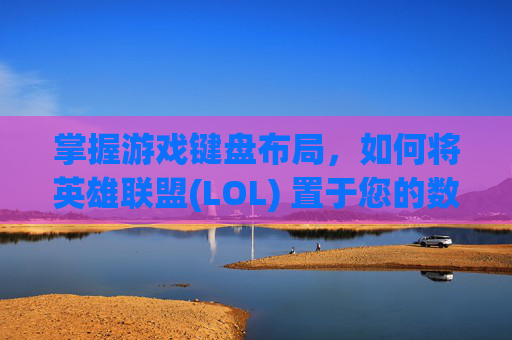 掌握游戏键盘布局，如何将英雄联盟(LOL) 置于您的数字键上,lol怎么放在键盘上打字