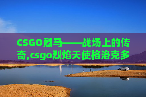 CSGO烈马——战场上的传奇,csgo烈焰天使格洛克多少钱