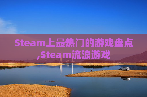 Steam上最热门的游戏盘点,Steam流浪游戏