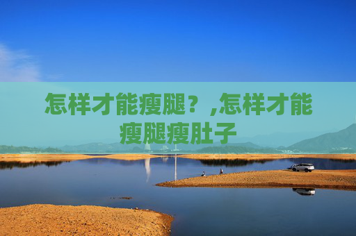 怎样才能瘦腿？,怎样才能瘦腿瘦肚子