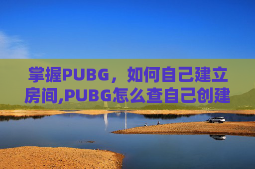 掌握PUBG，如何自己建立房间,PUBG怎么查自己创建的房间