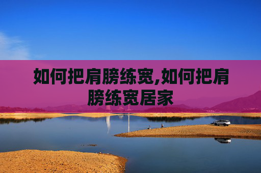 如何把肩膀练宽,如何把肩膀练宽居家