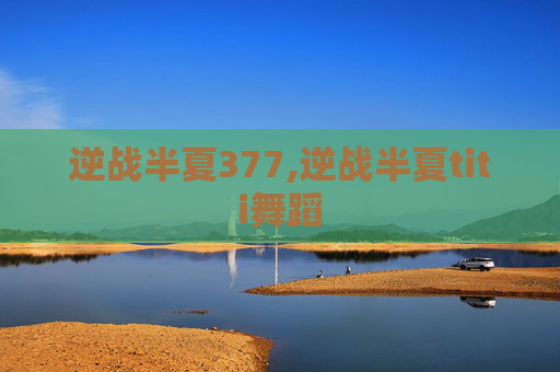 逆战半夏377,逆战半夏titi舞蹈