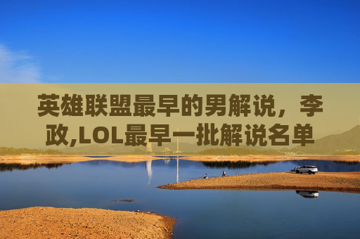英雄联盟最早的男解说，李政,LOL最早一批解说名单