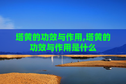 塔黄的功效与作用,塔黄的功效与作用是什么