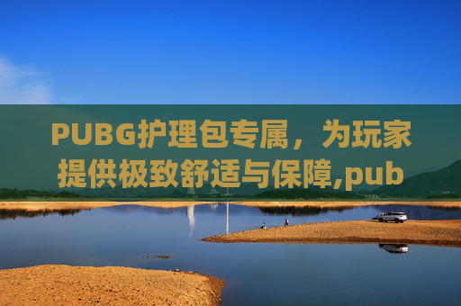 PUBG护理包专属，为玩家提供极致舒适与保障,pubg包名