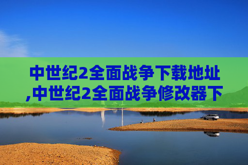 中世纪2全面战争下载地址,中世纪2全面战争修改器下载地址