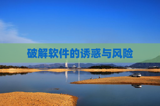 破解软件的诱惑与风险