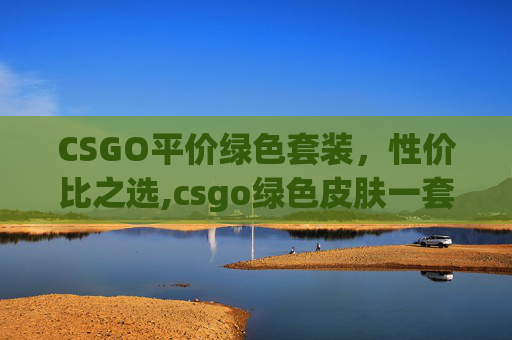 CSGO平价绿色套装，性价比之选,csgo绿色皮肤一套
